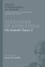 Alexander of Aphrodisias: On Aristotle Topics 2 (Ancient Commentators on Aristotle) By Laura M. Castelli (Editor), Michael Griffin (Editor), Richard Sorabji (Editor) Cover Image