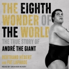 The Eighth Wonder of the World: The True Story of André the Giant By Bertrand Hébert, Pat Laprade, Graham Rowat (Read by) Cover Image