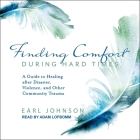 Finding Comfort During Hard Times Lib/E: A Guide to Healing After Disaster, Violence, and Other Community Trauma By Adam Lofbomm (Read by), Earl Johnson Cover Image