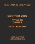 Montana Code Title 45 Crimes 2020 Edition: West Hartford Legal Publishing By Montana Legislature Cover Image