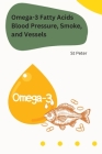 Omega-3 Fatty Acids Blood Pressure, Smoke, and Vessels By St Peter Cover Image