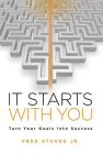 It Starts With You: Turn Your Goals Into Success By Jr. Stuvek, Fred Cover Image