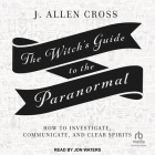The Witch's Guide to the Paranormal: How to Investigate, Communicate, and Clear Spirits By J. Allen Cross, Jon Waters (Read by) Cover Image