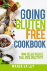 Going Gluten Free Cookbook: From Celiac Disease to Gluten Sensitivity By Wanda Bailey Cover Image