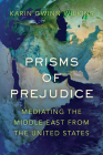 Prisms of Prejudice: Mediating the Middle East from the United States By Karin Gwinn Wilkins Cover Image