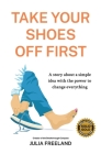 Take Your Shoes Off First: A story about a simple idea with the power to change everything By Julia Freeland Cover Image