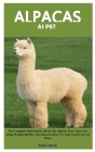 Alpacas as Pet: The Complete Information About The Alpacas How They Can Make Wonderful Pets. Also Discover How To Take Good Care Of Th By Felix Hunt Cover Image