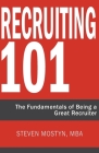 Recruiting 101: The Fundamentals of Being a Great Recruiter By Steven R. Mostyn Cover Image