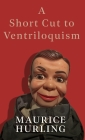 A Short Cut to Ventriloquism By Maurice Hurling Cover Image
