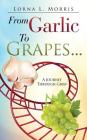 From Garlic to Grapes... By Lorna L. Morris Cover Image