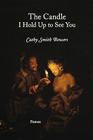 The Candle I Hold Up to See You By Cathy Smith Bowers Cover Image