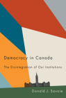 Democracy in Canada: The Disintegration of Our Institutions By Donald J. Savoie, Donald J. Savoie Cover Image