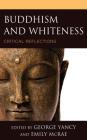 Buddhism and Whiteness: Critical Reflections (Philosophy of Race) By George Yancy (Editor), Emily McRae (Editor), Sharon Suh (Contribution by) Cover Image