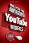 Make Your Own Amazing YouTube Videos: Learn How to Film, Edit, and Upload Quality Videos to YouTube Cover Image