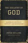 The Idolatry of God: Breaking Our Addiction to Certainty and Satisfaction By Peter Rollins Cover Image
