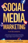Social Media Marketing For Beginners: Create and Grow Your Business Online With the Most Innovative Strategies to Increase Followers on Facebook, Goog By Carol C. Anderson Cover Image