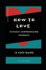 How to Love in a Relationship without Compromising Yourself: 12 Step Guide By Laura Jenkins Cover Image