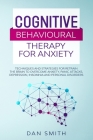 Cognitive Behavioural Therapy for Anxiety: techniques and strategies for retrain the brain to overcome anxiety, panic attacks, depression, insomnia an By Dan Smith Cover Image
