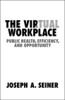The Virtual Workplace: Public Health, Efficiency, and Opportunity By Joseph A. Seiner Cover Image