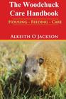 The Woodchuck Care Handbook: Housing - Feeding And Care By Groundhog Care (Illustrator), Alkeith O. Jackson Cover Image