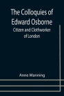 The Colloquies of Edward Osborne; Citizen and Clothworker of London By Anne Manning Cover Image