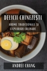 Delicii Chinezești: Arome Tradiționale și Explorări Culinare By Andrei Chang Cover Image