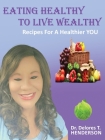 Eating Healthy to Live Wealthy: Recipes For A Healthier YOU By Delores T. Henderson Cover Image
