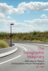 The Topographic Imaginary: Attending to Place in Contemporary French Photography (Contemporary French and Francophone Cultures Lup) By Ari J. Blatt Cover Image