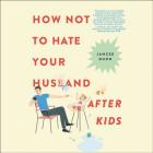 How Not to Hate Your Husband After Kids Lib/E By Jancee Dunn (Read by) Cover Image