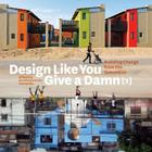 Design Like You Give a Damn [2]: Building Change from the Ground Up By Architecture for Humanity Cover Image