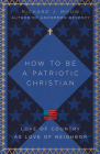 How to Be a Patriotic Christian: Love of Country as Love of Neighbor By Richard J. Mouw Cover Image