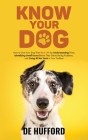 Know Your Dog: How to Give Your Dog Their Best Life by Understanding Them, Identifying Small Issues Before They Get to Be Big Problem By de Hufford Cover Image