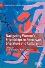 Navigating Women's Friendships in American Literature and Culture (American Literature Readings in the 21st Century) By Kristi Branham (Editor), Kelly L. Reames (Editor) Cover Image