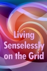 Living Senselessly on the Grid: Discover the answers to all of your questions about living off the grid. Cover Image