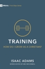 Training - How Do I Grow as a Christian? (First Steps) By Isaac Adams Cover Image