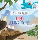 My Little Eagle: Theo Learns to Fly By Merici Huggins Cover Image