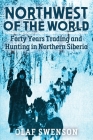 Northwest of the World: Forty Years Trading and Hunting in Northern Siberia By Olaf Swenson Cover Image