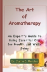 The Art of Aromatherapy: An Expert's Guide to Using Essential Oils for Health and Well-Being By Justin D. Morales Cover Image