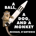 A Ball, a Dog, and a Monkey: 1957---The Space Race Begins By Michael D'Antonio, Alan Sklar (Read by) Cover Image