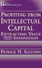 Profiting from Intellectual Capital: Extracting Value from Innovation (Intellectual Property Series) By Patrick H. Sullivan Cover Image