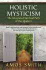 Holistic Mysticism: The Integrated Spiritual Path of the Quakers By Amos Smith Cover Image