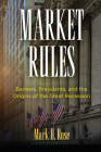 Market Rules: Bankers, Presidents, and the Origins of the Great Recession (American Business) By Mark H. Rose Cover Image