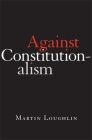 Against Constitutionalism By Martin Loughlin Cover Image
