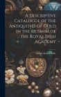 A Descriptive Catalogue of the Antiquities of Gold in the Museum of the Royal Irish Academy By William Robert Wilde Cover Image