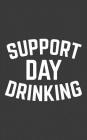 Support Day Drinking: Funny Support Day Drinking Notebook - Funny Team St Patrick's Day Doodle Diary Book Gift As Booze Novelty Humor Saying By Support Support Cover Image