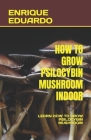 How to Grow Psilocybin Mushroom Indoor: Learn How to Grow Psilocybin Mushroom By Enrique Eduardo Cover Image