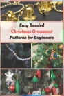 Easy Beaded Christmas Ornament Patterns for Beginners: How to Make Stunning Beaded Ornaments for Christmas By Jessie Taylor Cover Image