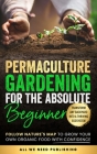 Permaculture Gardening for the Absolute Beginner: Follow Nature's Map to Grow Your Own Organic Food with Confidence and Transform Any Backyard Into a Cover Image