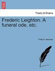 Frederic Leighton. a Funeral Ode, Etc. By Philip H. Newman Cover Image