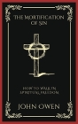 The Mortification of Sin: How to Walk in Spiritual Freedom (Grapevine Press) By John Owen, Grapevine Press Cover Image